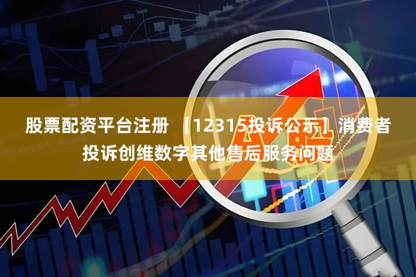 股票配资平台注册 【12315投诉公示】消费者投诉创维数字其他售后服务问题