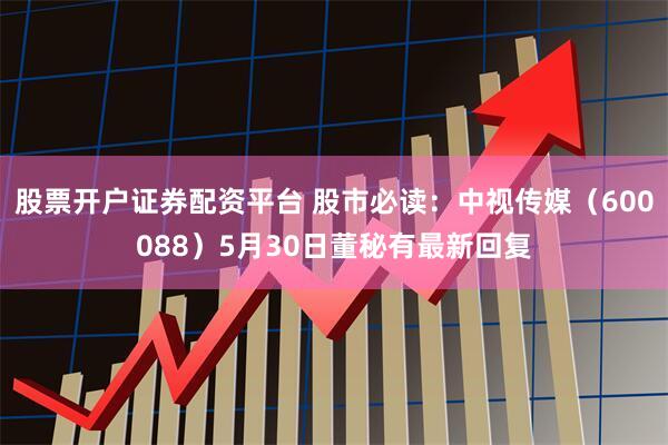 股票开户证券配资平台 股市必读：中视传媒（600088）5月30日董秘有最新回复