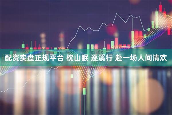 配资实盘正规平台 枕山眠 逐溪行 赴一场人间清欢